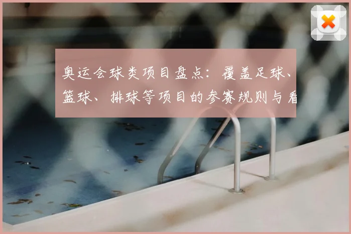 奥运会球类项目盘点：覆盖足球、篮球、排球等项目的参赛规则与看点
