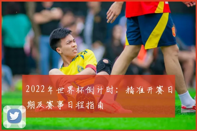 2022年世界杯倒计时：精准开赛日期及赛事日程指南