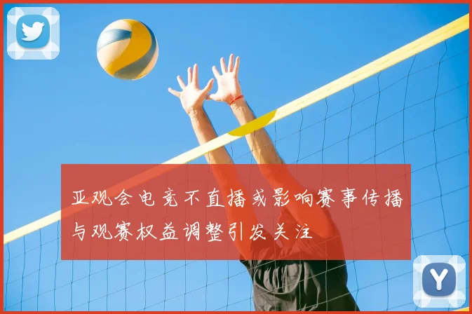 亚观会电竞不直播或影响赛事传播与观赛权益调整引发关注