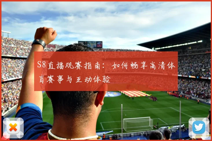 S8直播观赛指南:如何畅享高清体育赛事与互动体验