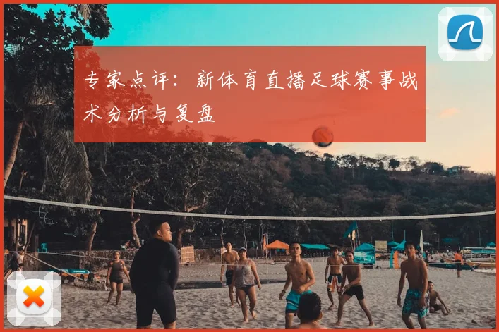 专家点评：新体育直播足球赛事战术分析与复盘